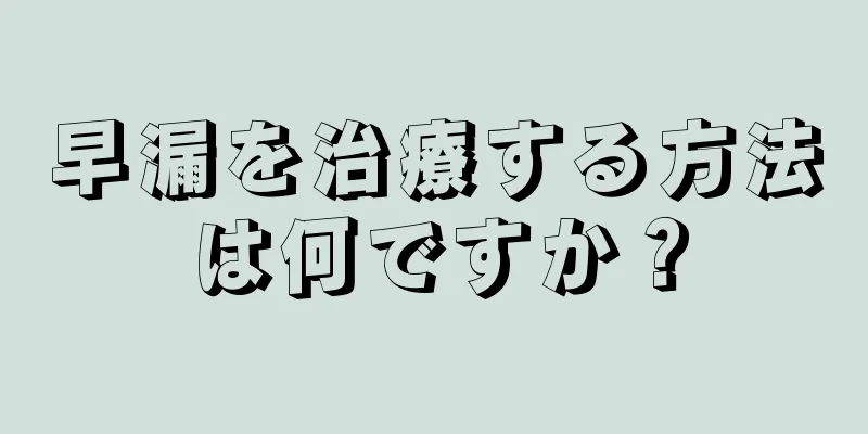 早漏を治療する方法は何ですか？