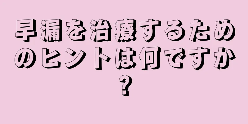 早漏を治療するためのヒントは何ですか?