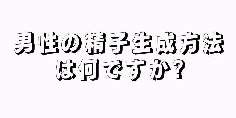 男性の精子生成方法は何ですか?