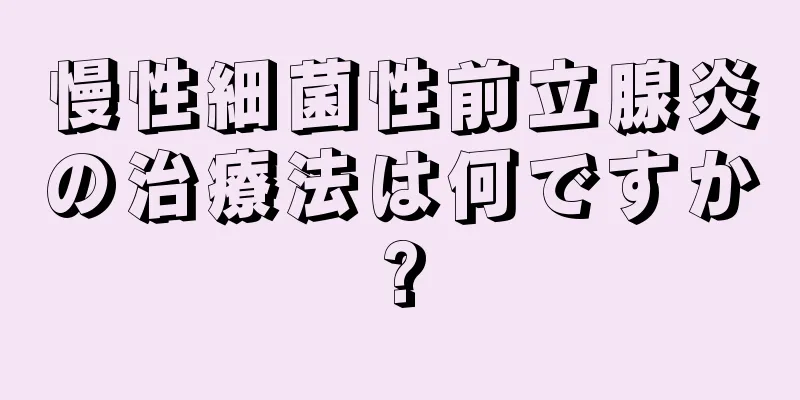 慢性細菌性前立腺炎の治療法は何ですか?