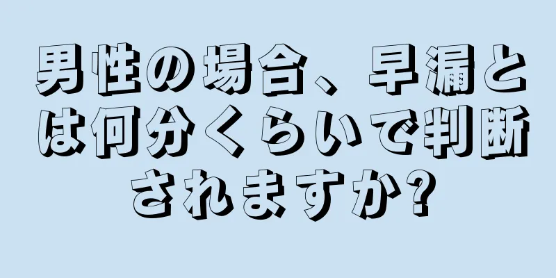 男性の場合、早漏とは何分くらいで判断されますか?