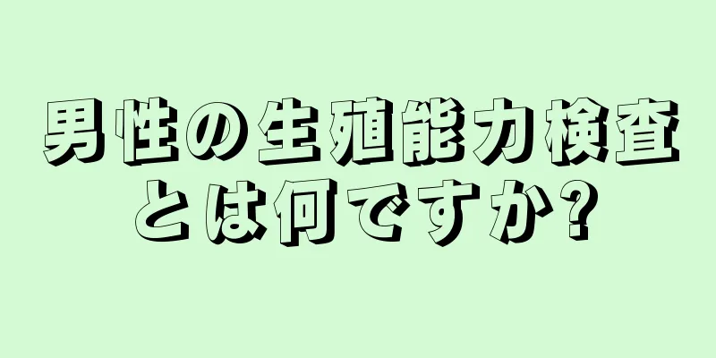 男性の生殖能力検査とは何ですか?