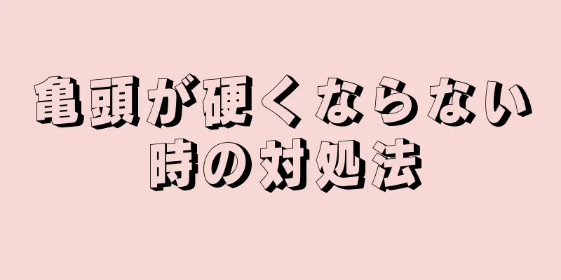 亀頭が硬くならない時の対処法