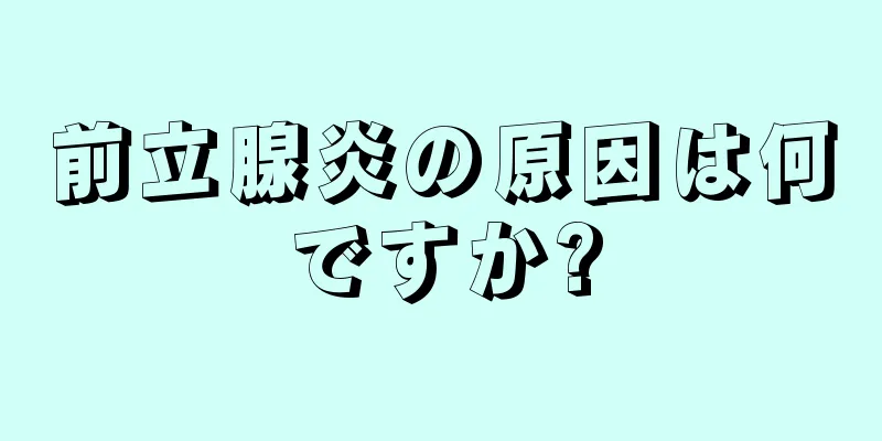 前立腺炎の原因は何ですか?