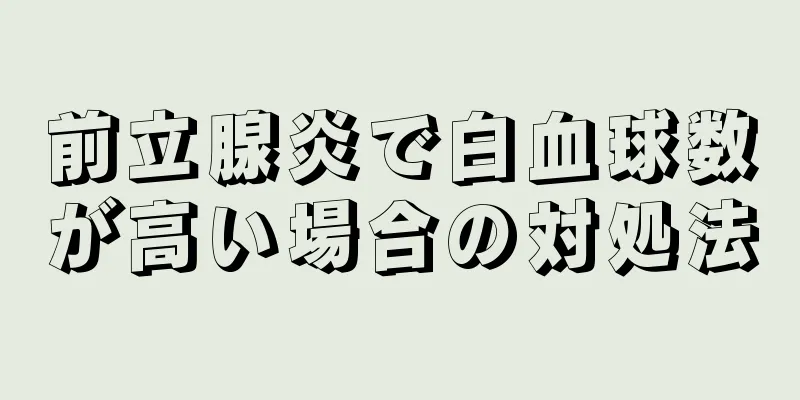 前立腺炎で白血球数が高い場合の対処法