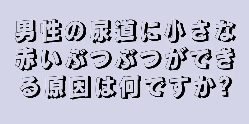 男性の尿道に小さな赤いぶつぶつができる原因は何ですか?