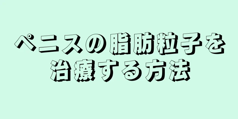 ペニスの脂肪粒子を治療する方法