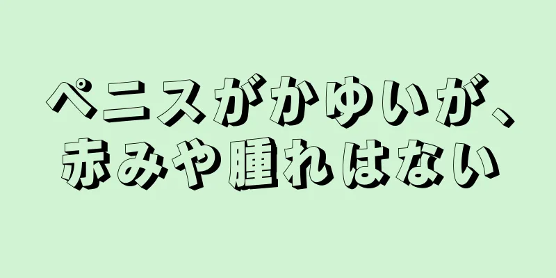 ペニスがかゆいが、赤みや腫れはない