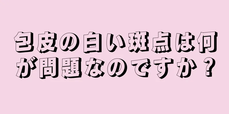 包皮の白い斑点は何が問題なのですか？