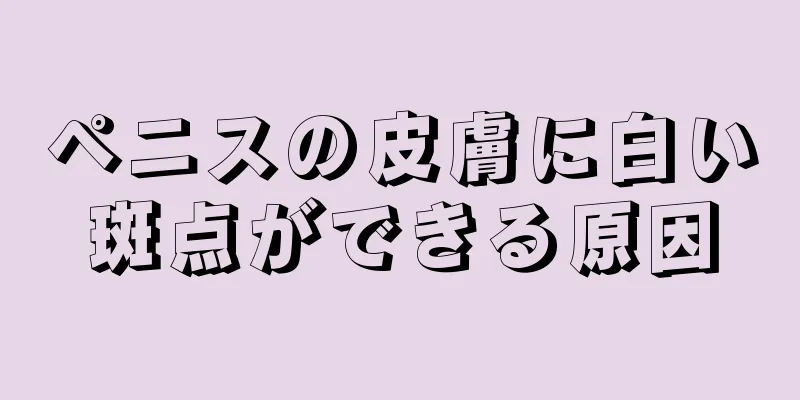 ペニスの皮膚に白い斑点ができる原因
