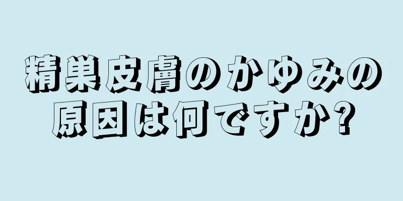 精巣皮膚のかゆみの原因は何ですか?