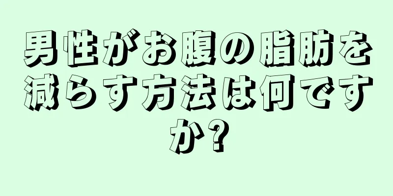 男性がお腹の脂肪を減らす方法は何ですか?
