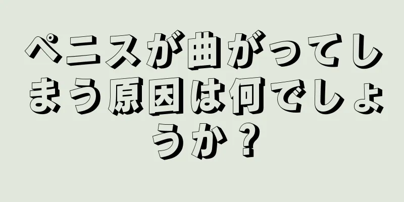 ペニスが曲がってしまう原因は何でしょうか？