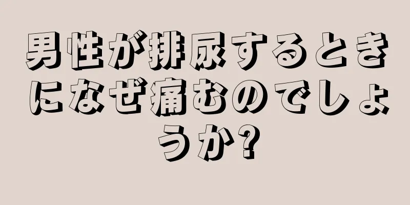 男性が排尿するときになぜ痛むのでしょうか?