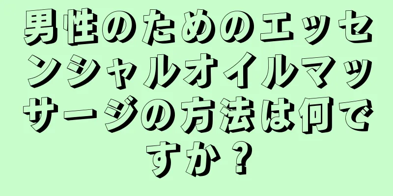 男性のためのエッセンシャルオイルマッサージの方法は何ですか？