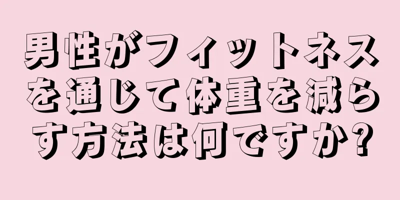 男性がフィットネスを通じて体重を減らす方法は何ですか?