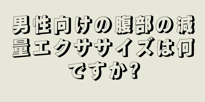 男性向けの腹部の減量エクササイズは何ですか?
