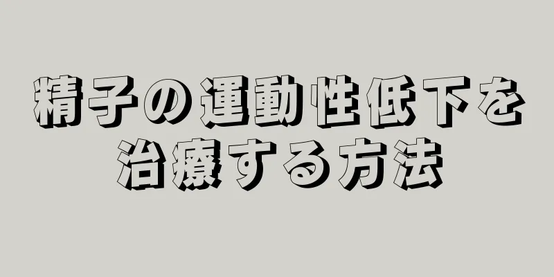 精子の運動性低下を治療する方法