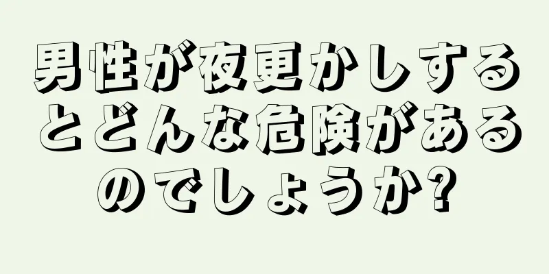 男性が夜更かしするとどんな危険があるのでしょうか?