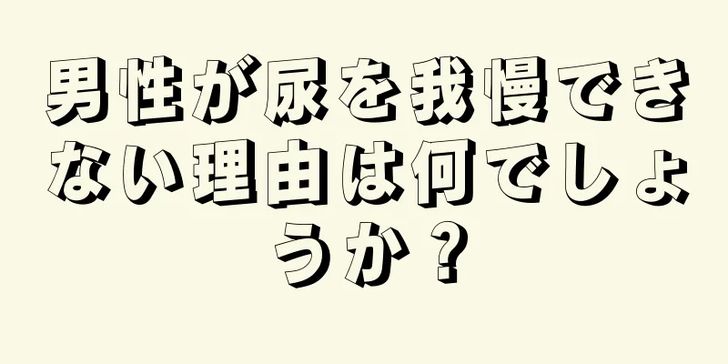 男性が尿を我慢できない理由は何でしょうか？