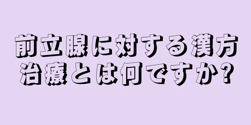 前立腺に対する漢方治療とは何ですか?
