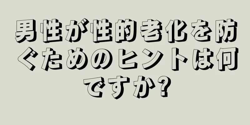 男性が性的老化を防ぐためのヒントは何ですか?