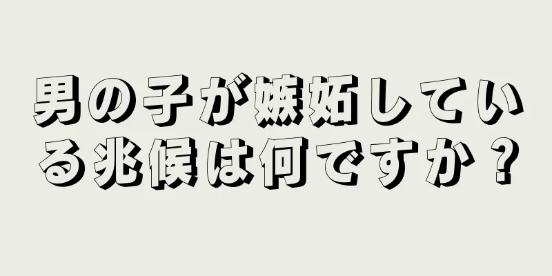 男の子が嫉妬している兆候は何ですか？