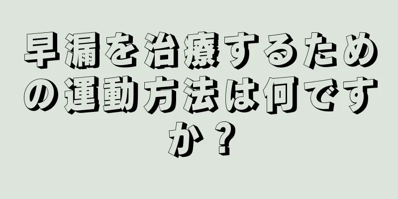 早漏を治療するための運動方法は何ですか？