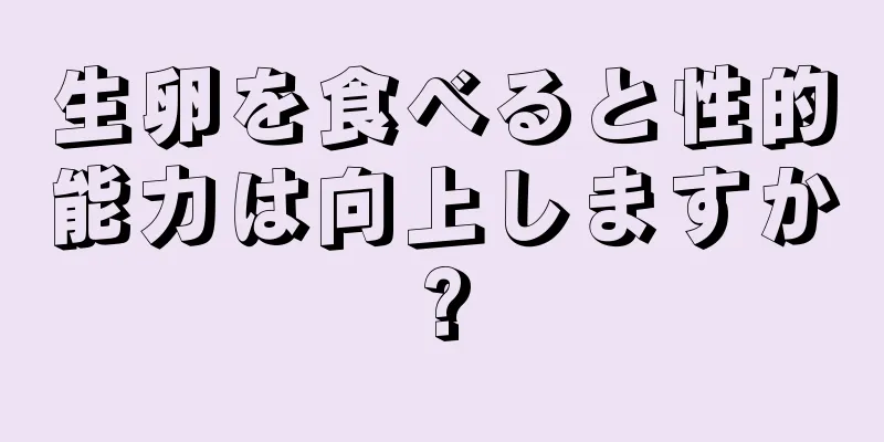 生卵を食べると性的能力は向上しますか?