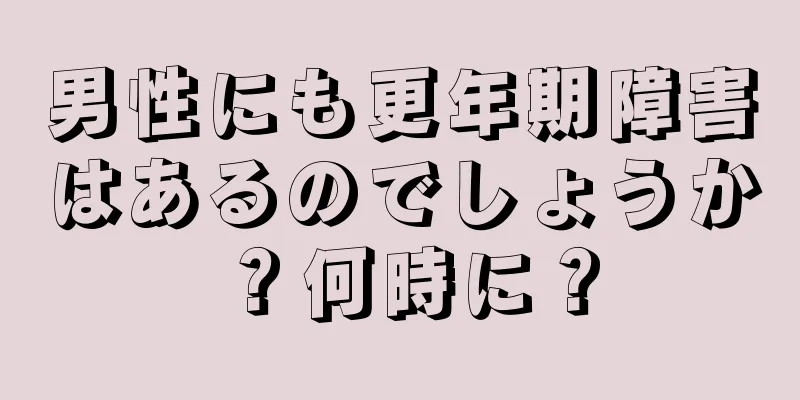 男性にも更年期障害はあるのでしょうか？何時に？