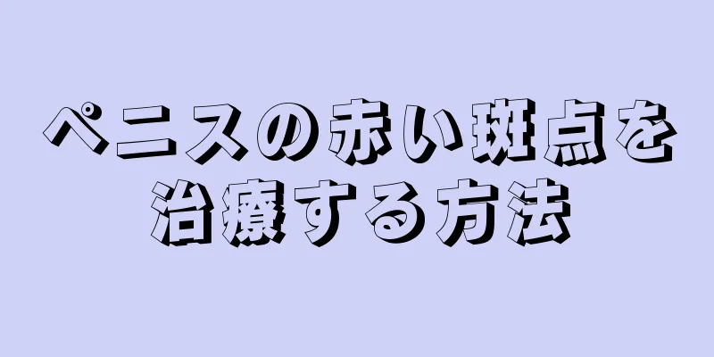 ペニスの赤い斑点を治療する方法