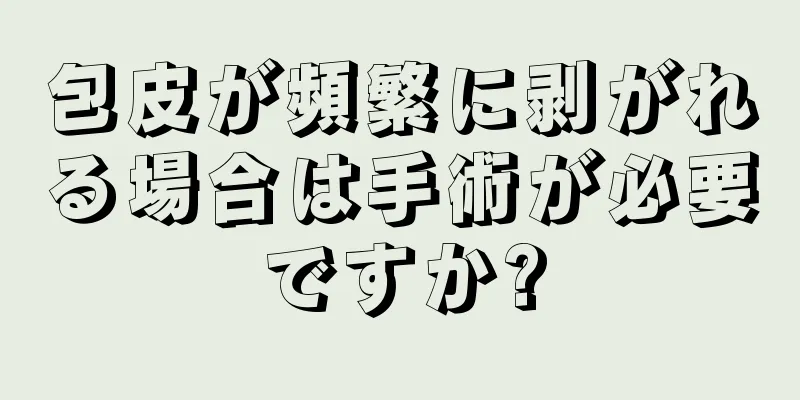 包皮が頻繁に剥がれる場合は手術が必要ですか?