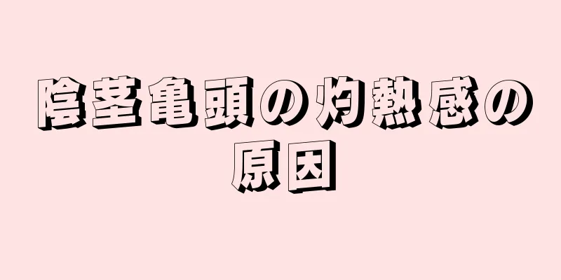 陰茎亀頭の灼熱感の原因