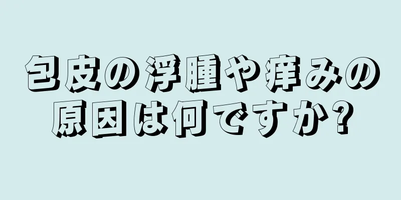 包皮の浮腫や痒みの原因は何ですか?