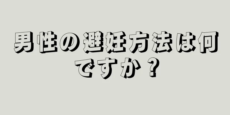 男性の避妊方法は何ですか？