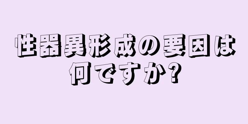 性器異形成の要因は何ですか?