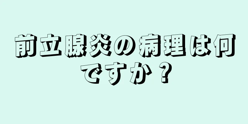 前立腺炎の病理は何ですか？