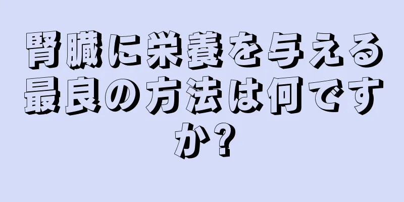 腎臓に栄養を与える最良の方法は何ですか?