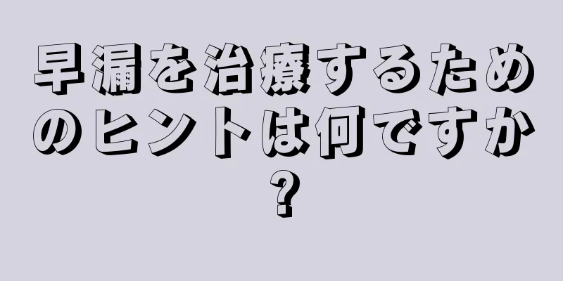 早漏を治療するためのヒントは何ですか?