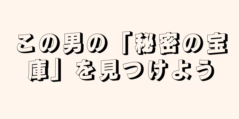 この男の「秘密の宝庫」を見つけよう