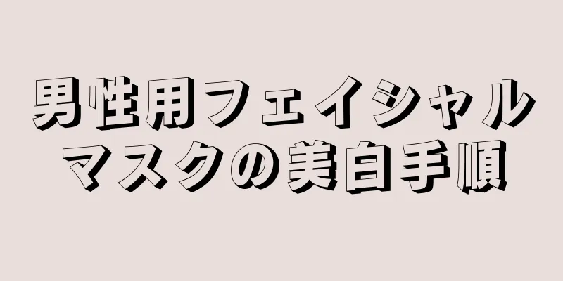 男性用フェイシャルマスクの美白手順