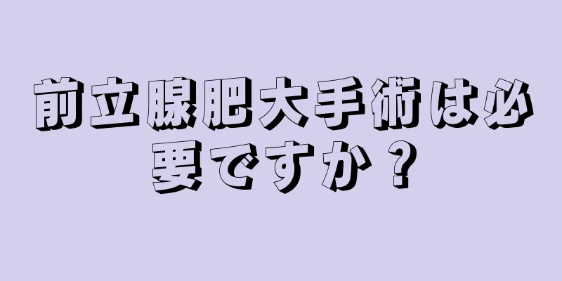 前立腺肥大手術は必要ですか？