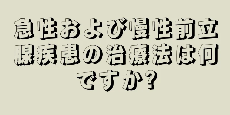 急性および慢性前立腺疾患の治療法は何ですか?
