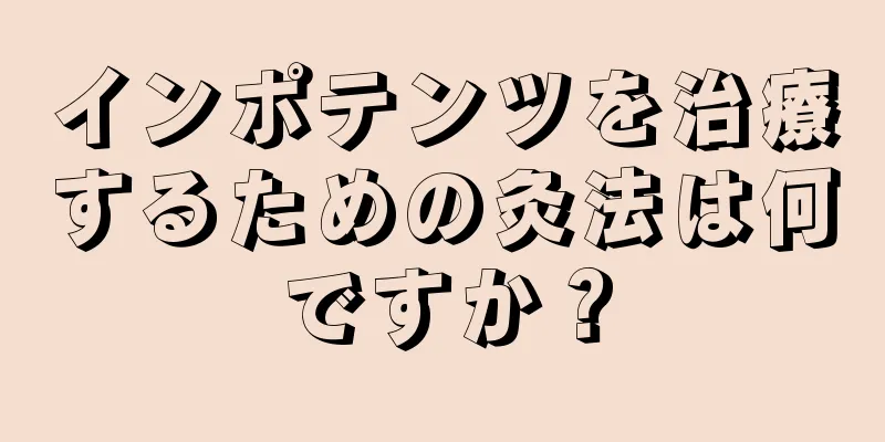 インポテンツを治療するための灸法は何ですか？