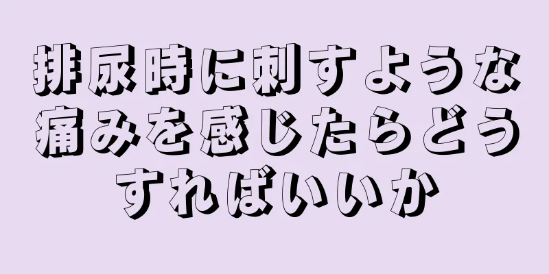 排尿時に刺すような痛みを感じたらどうすればいいか