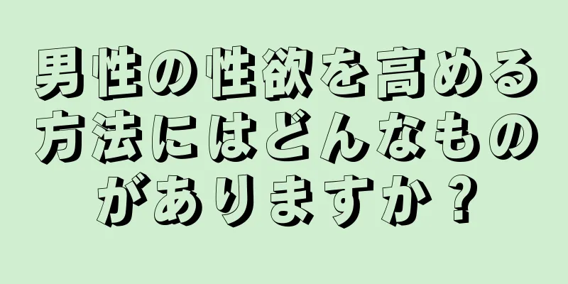 男性の性欲を高める方法にはどんなものがありますか？