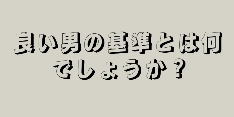 良い男の基準とは何でしょうか？