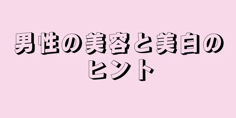男性の美容と美白のヒント