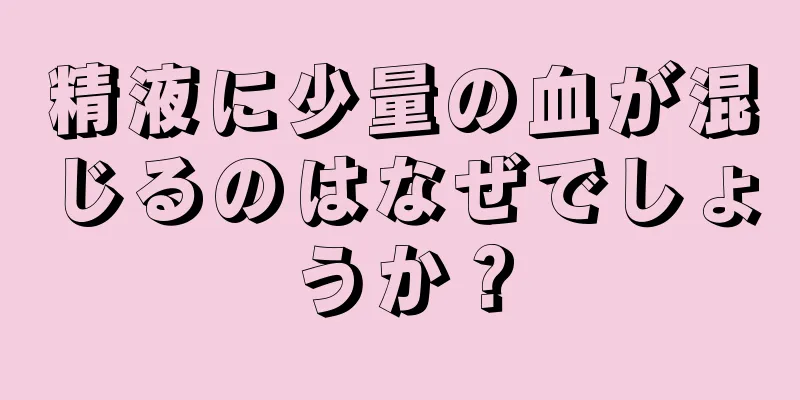 精液に少量の血が混じるのはなぜでしょうか？
