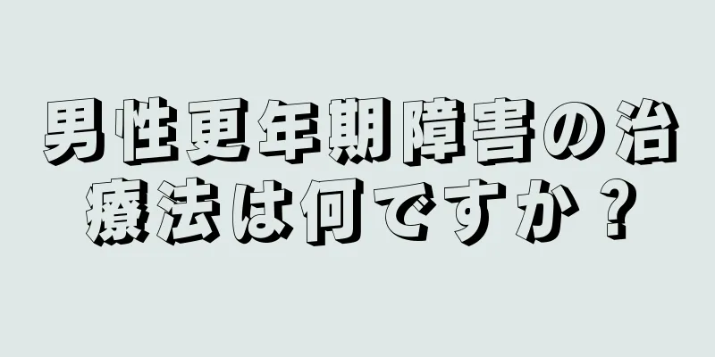 男性更年期障害の治療法は何ですか？